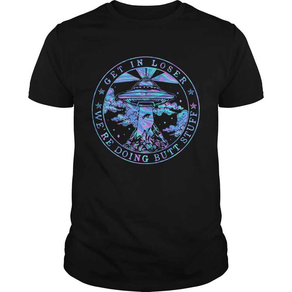 Ufo Get In Loser Were Doing Butt Stuff Shirt - Picture 1 of 4